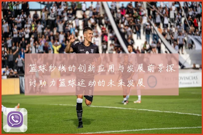 篮球纱线的创新应用与发展前景探讨助力篮球运动的未来发展