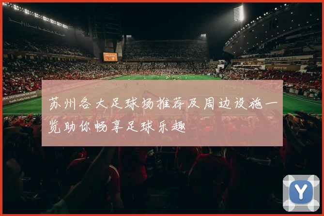 苏州各大足球场推荐及周边设施一览助你畅享足球乐趣