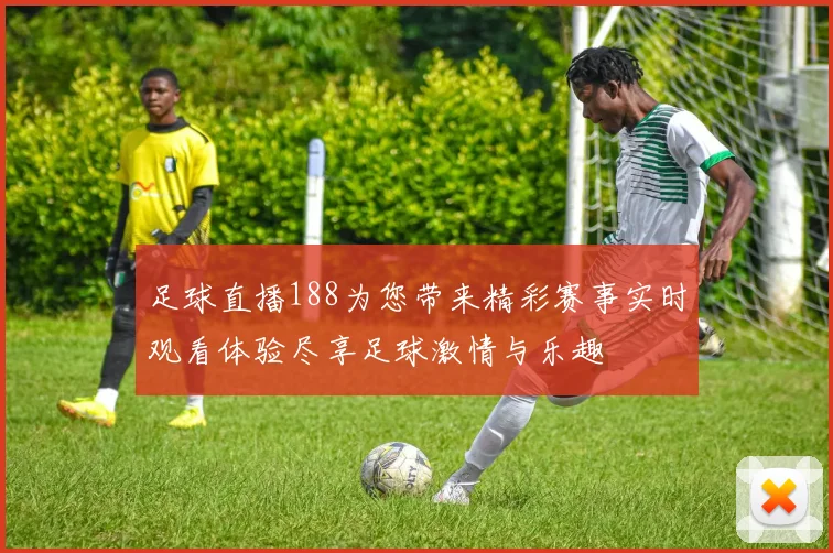 足球直播188为您带来精彩赛事实时观看体验尽享足球激情与乐趣