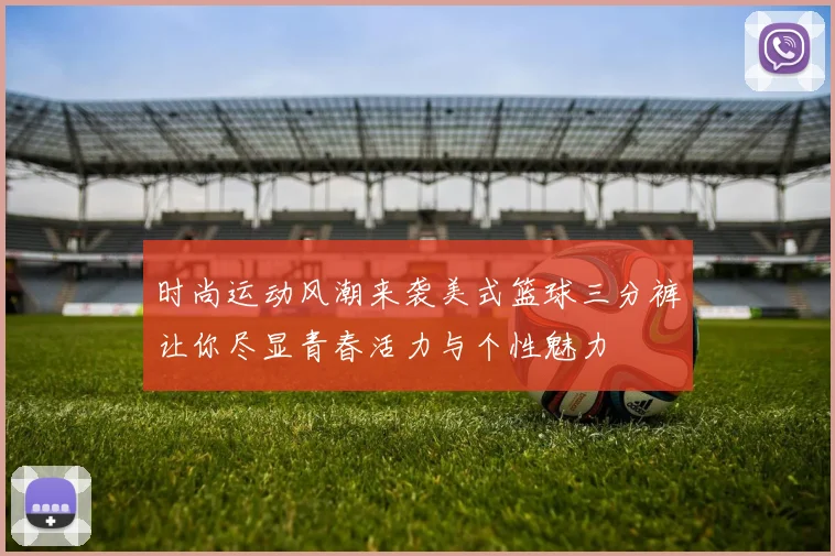 时尚运动风潮来袭美式篮球三分裤让你尽显青春活力与个性魅力